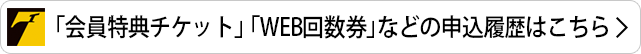 「会員特典チケット」「WEB回数券」などの申込履歴はこちら